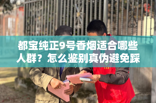 都宝纯正9号香烟适合哪些人群？怎么鉴别真伪避免踩坑？